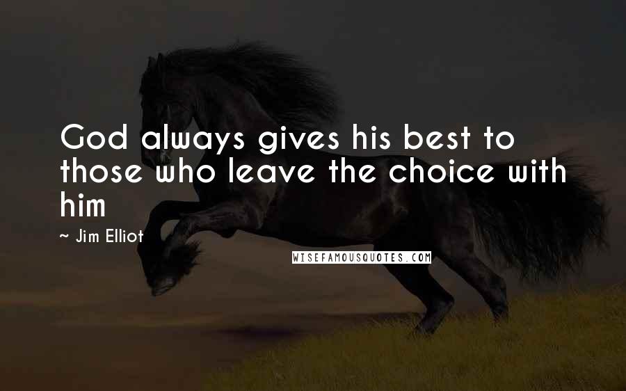 Jim Elliot Quotes: God always gives his best to those who leave the choice with him
