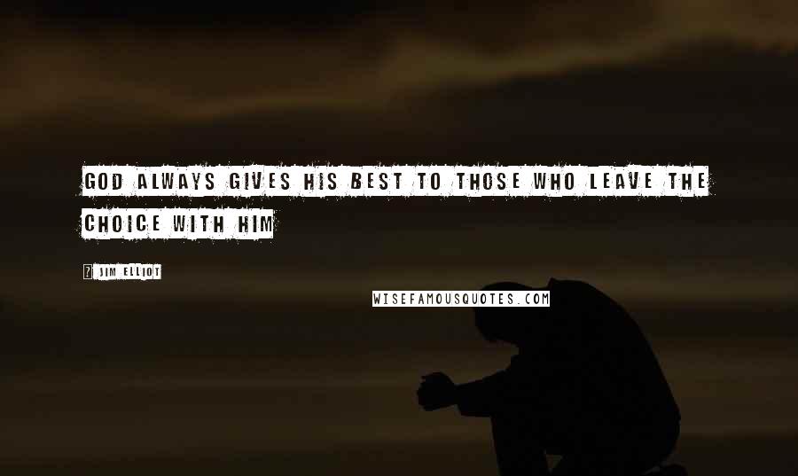 Jim Elliot Quotes: God always gives his best to those who leave the choice with him