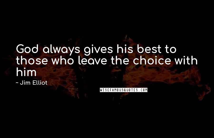 Jim Elliot Quotes: God always gives his best to those who leave the choice with him