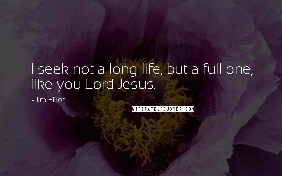 Jim Elliot Quotes: I seek not a long life, but a full one, like you Lord Jesus.