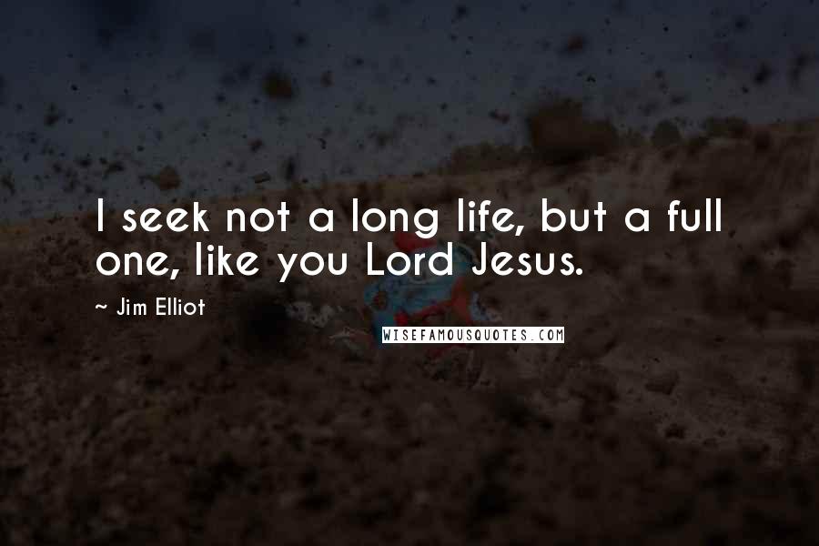 Jim Elliot Quotes: I seek not a long life, but a full one, like you Lord Jesus.