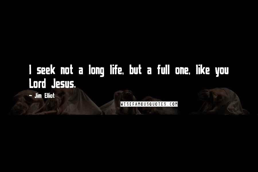 Jim Elliot Quotes: I seek not a long life, but a full one, like you Lord Jesus.