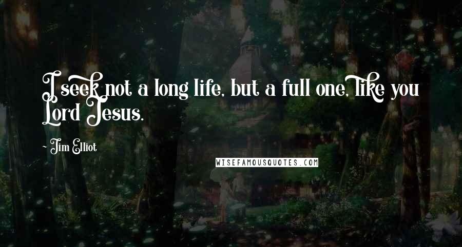 Jim Elliot Quotes: I seek not a long life, but a full one, like you Lord Jesus.