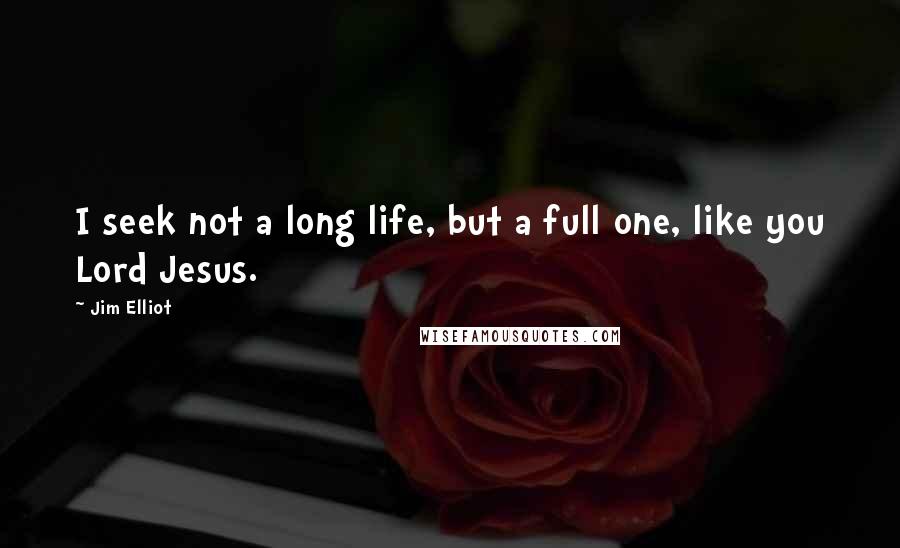 Jim Elliot Quotes: I seek not a long life, but a full one, like you Lord Jesus.