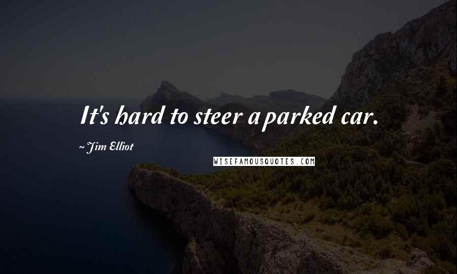 Jim Elliot Quotes: It's hard to steer a parked car.