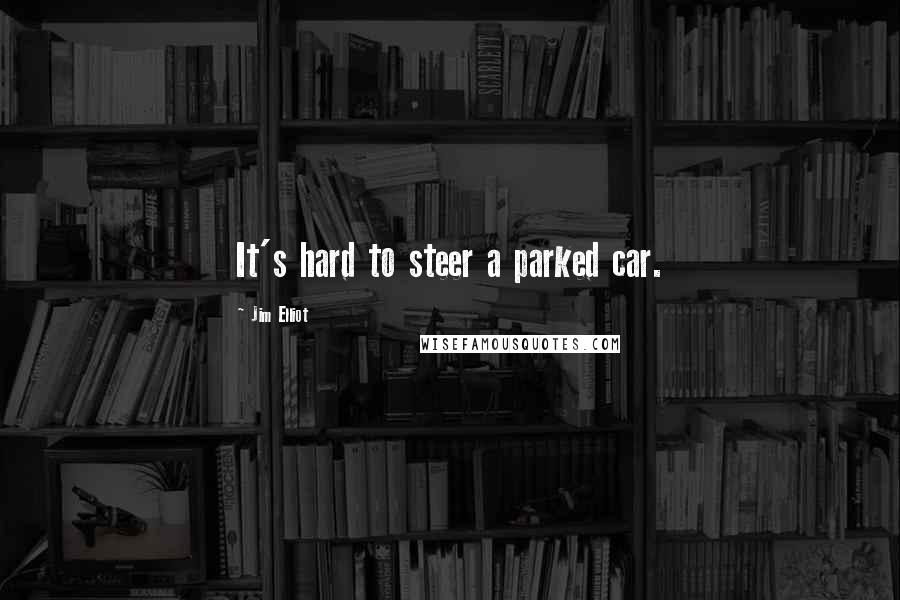 Jim Elliot Quotes: It's hard to steer a parked car.
