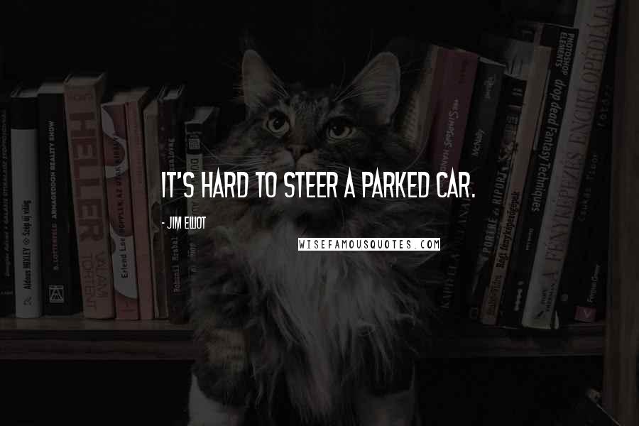 Jim Elliot Quotes: It's hard to steer a parked car.