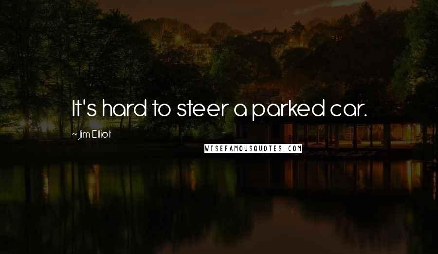 Jim Elliot Quotes: It's hard to steer a parked car.