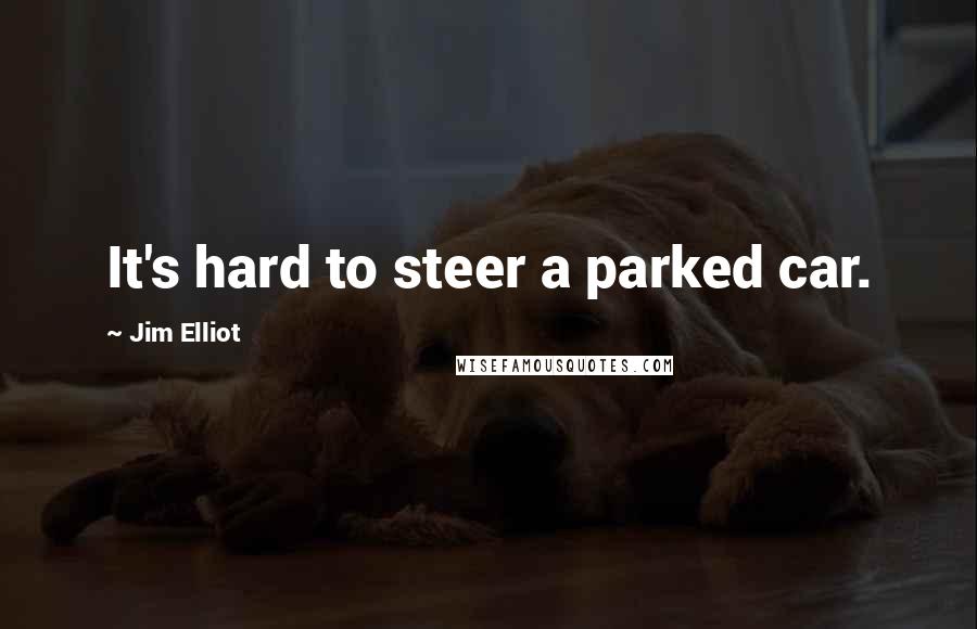 Jim Elliot Quotes: It's hard to steer a parked car.