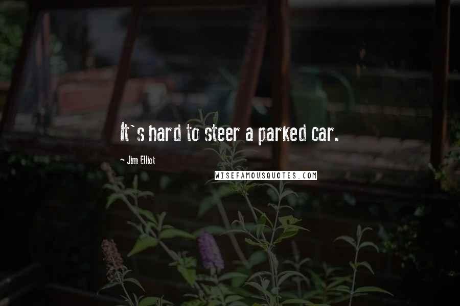 Jim Elliot Quotes: It's hard to steer a parked car.