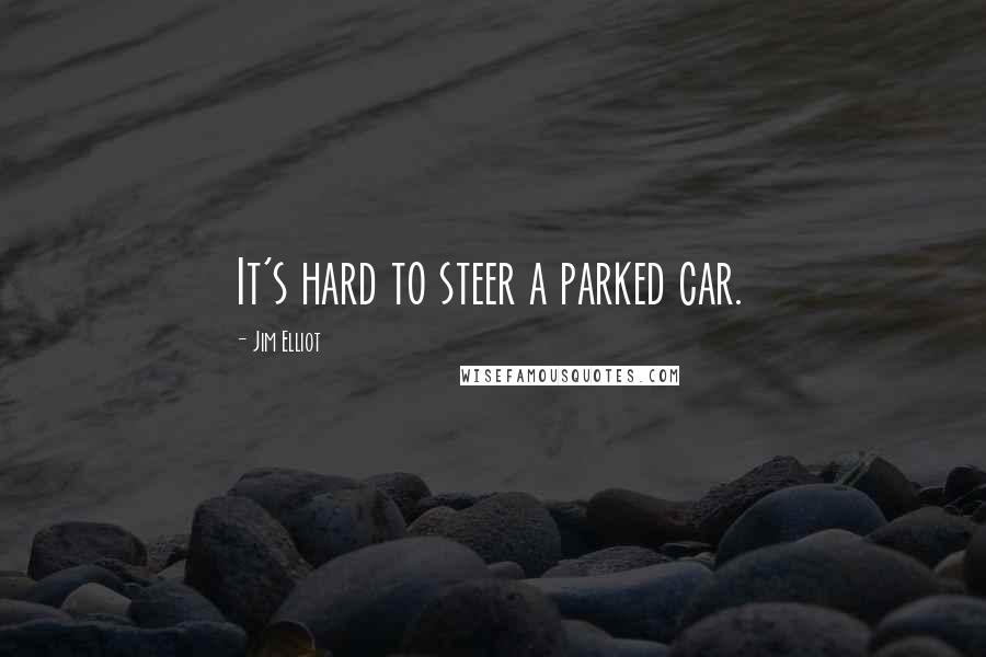 Jim Elliot Quotes: It's hard to steer a parked car.