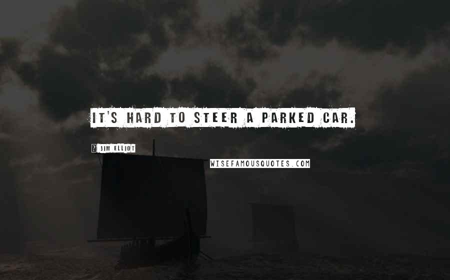 Jim Elliot Quotes: It's hard to steer a parked car.