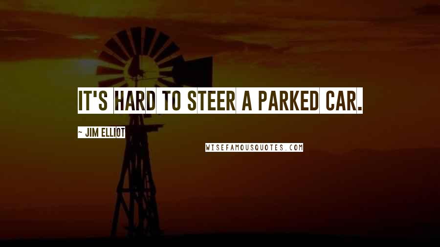 Jim Elliot Quotes: It's hard to steer a parked car.