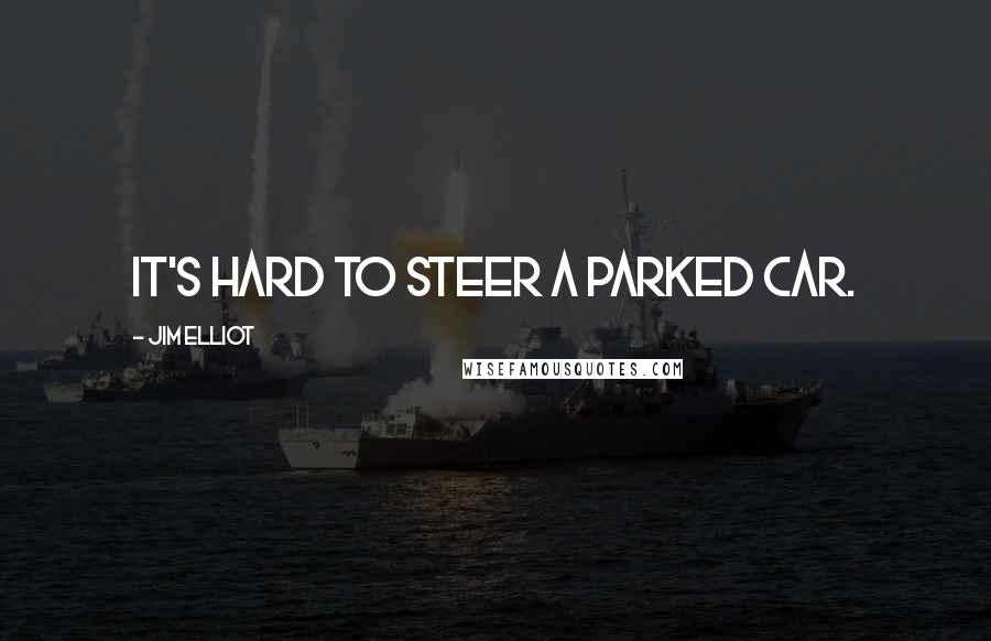 Jim Elliot Quotes: It's hard to steer a parked car.