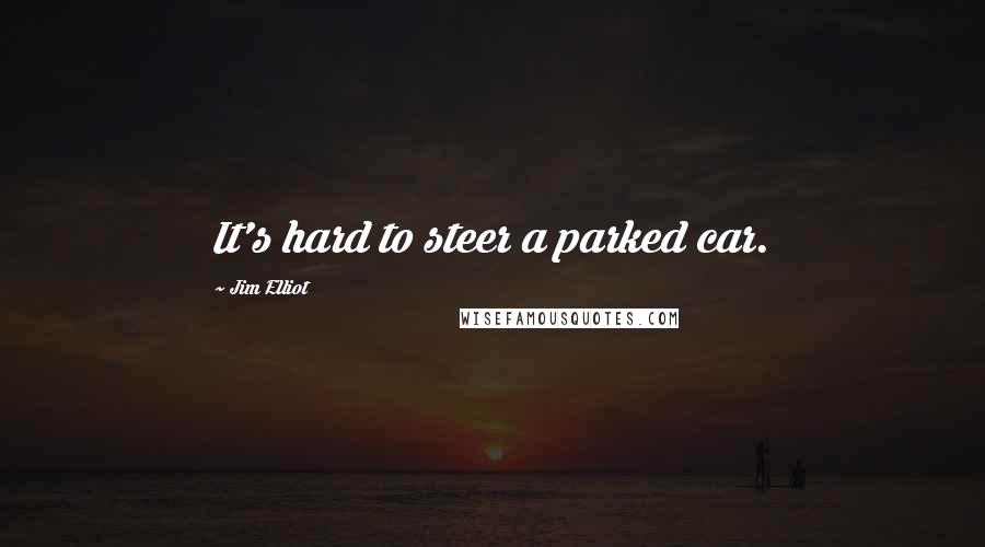 Jim Elliot Quotes: It's hard to steer a parked car.