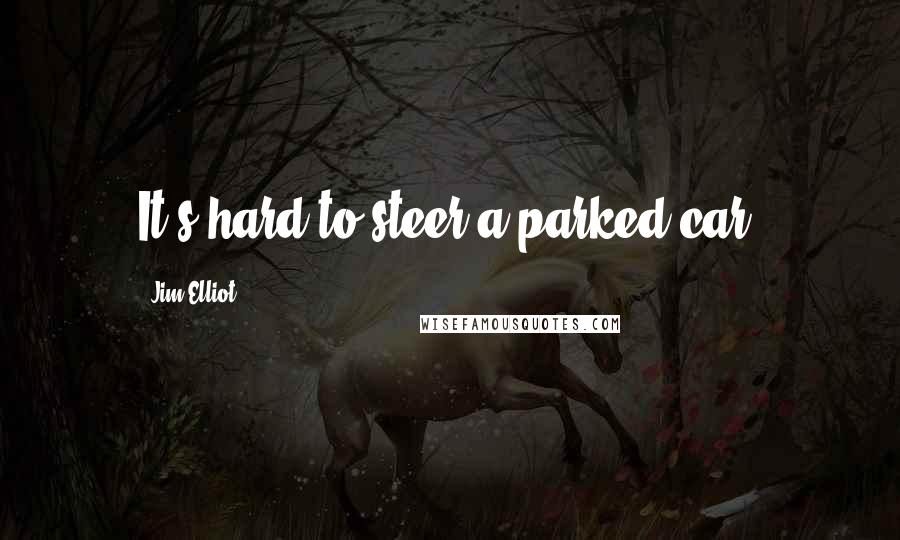 Jim Elliot Quotes: It's hard to steer a parked car.