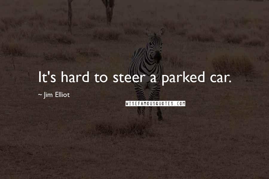 Jim Elliot Quotes: It's hard to steer a parked car.