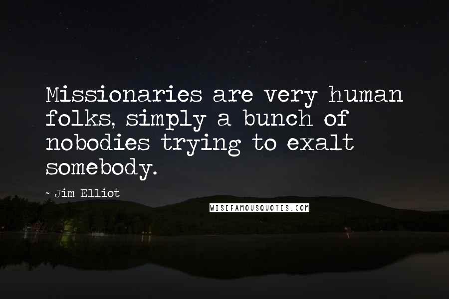 Jim Elliot Quotes: Missionaries are very human folks, simply a bunch of nobodies trying to exalt somebody.