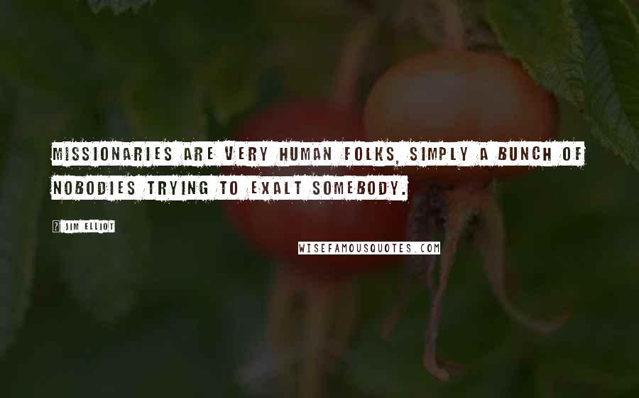 Jim Elliot Quotes: Missionaries are very human folks, simply a bunch of nobodies trying to exalt somebody.