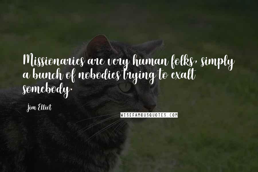 Jim Elliot Quotes: Missionaries are very human folks, simply a bunch of nobodies trying to exalt somebody.