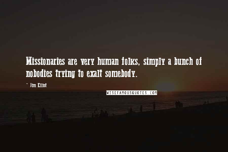 Jim Elliot Quotes: Missionaries are very human folks, simply a bunch of nobodies trying to exalt somebody.