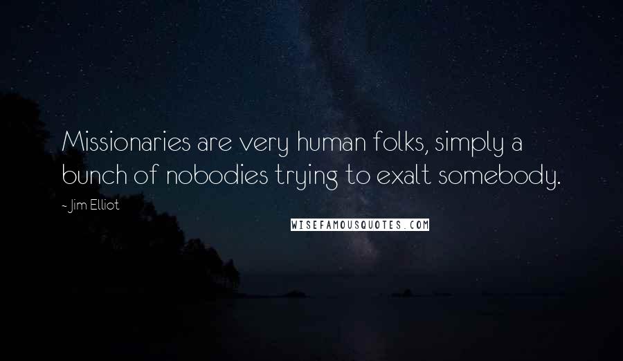 Jim Elliot Quotes: Missionaries are very human folks, simply a bunch of nobodies trying to exalt somebody.