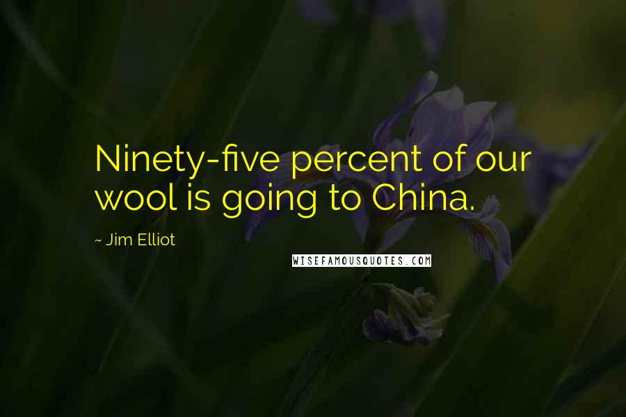 Jim Elliot Quotes: Ninety-five percent of our wool is going to China.