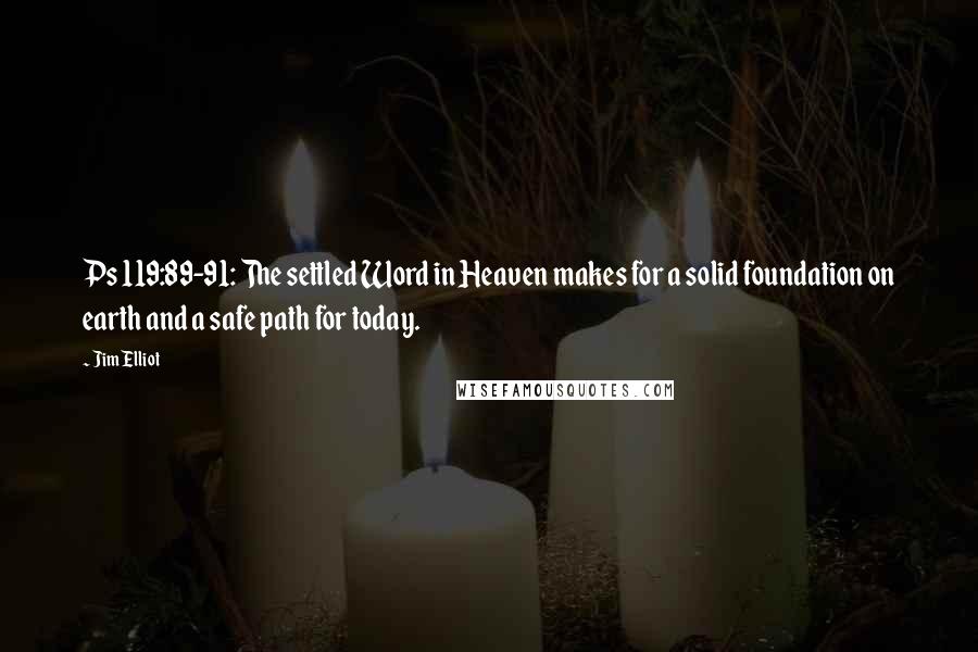 Jim Elliot Quotes: Ps 119:89-91: The settled Word in Heaven makes for a solid foundation on earth and a safe path for today.