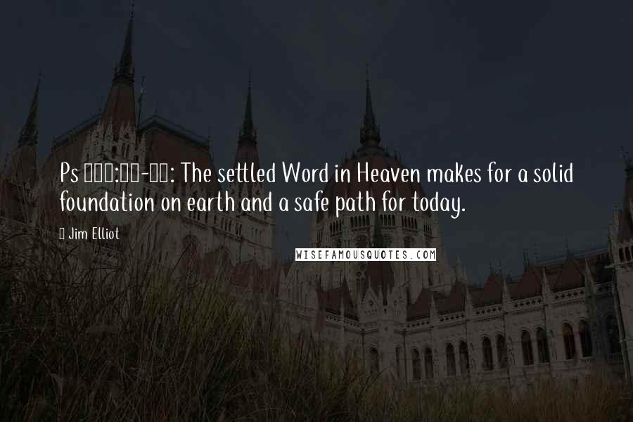 Jim Elliot Quotes: Ps 119:89-91: The settled Word in Heaven makes for a solid foundation on earth and a safe path for today.