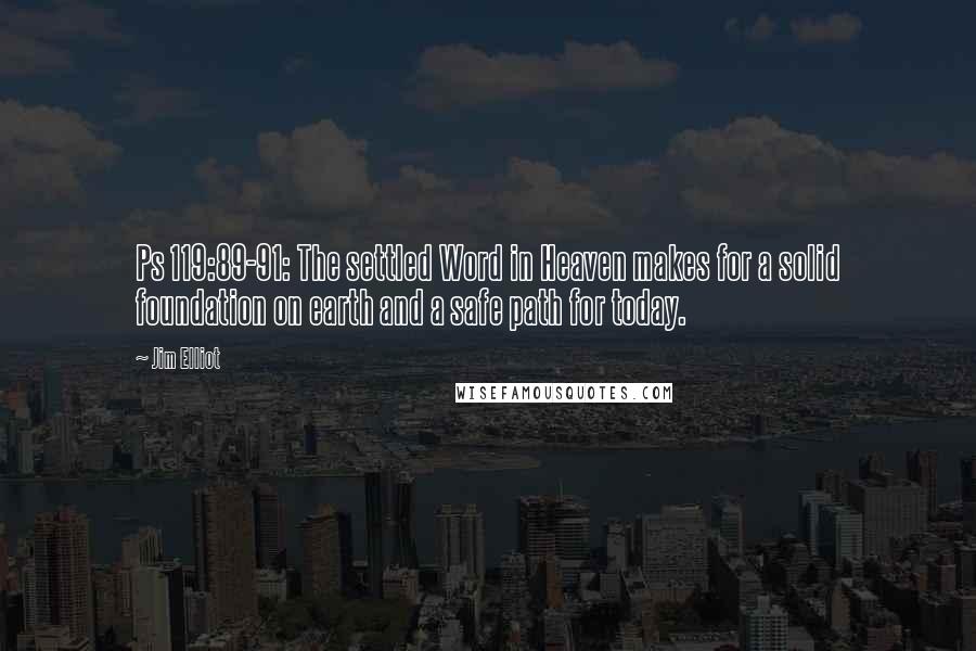 Jim Elliot Quotes: Ps 119:89-91: The settled Word in Heaven makes for a solid foundation on earth and a safe path for today.
