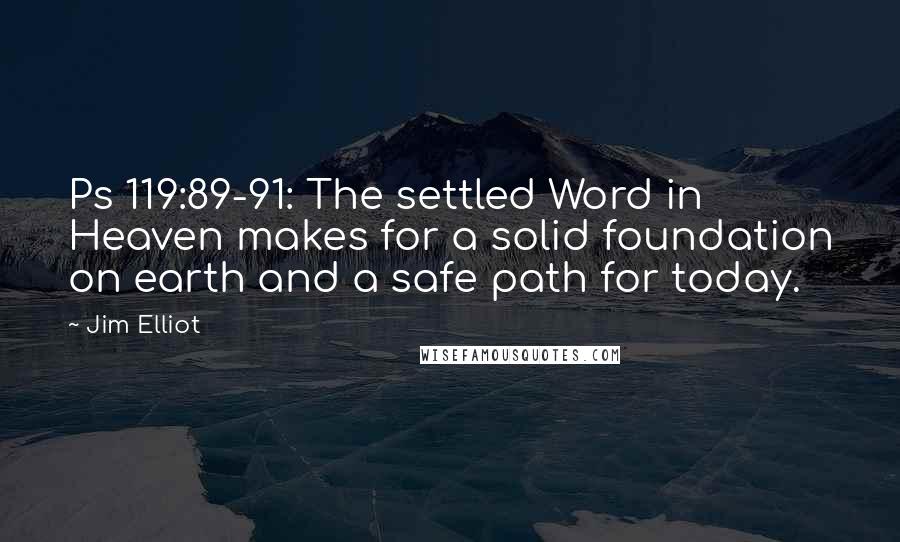 Jim Elliot Quotes: Ps 119:89-91: The settled Word in Heaven makes for a solid foundation on earth and a safe path for today.