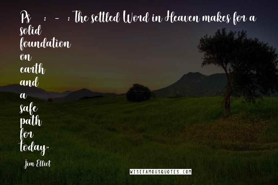 Jim Elliot Quotes: Ps 119:89-91: The settled Word in Heaven makes for a solid foundation on earth and a safe path for today.