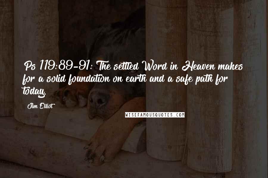 Jim Elliot Quotes: Ps 119:89-91: The settled Word in Heaven makes for a solid foundation on earth and a safe path for today.