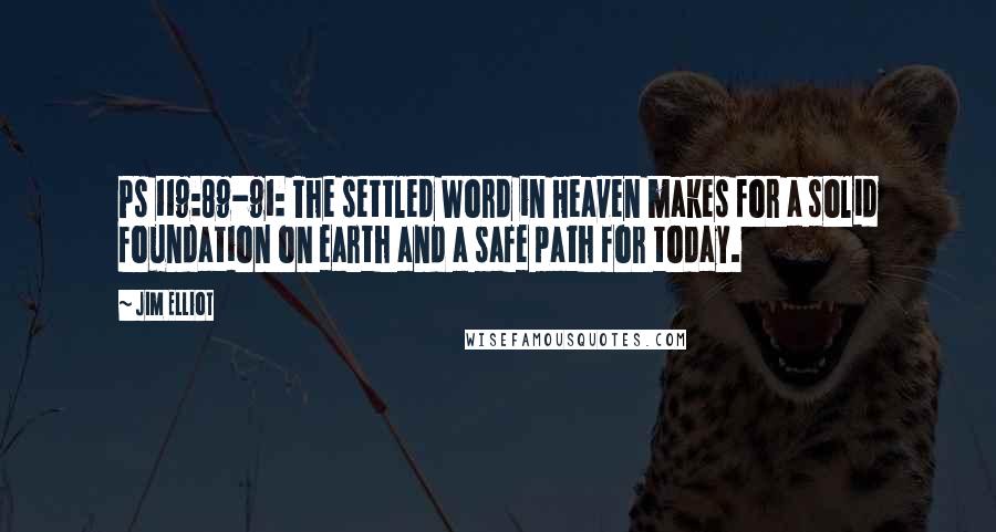 Jim Elliot Quotes: Ps 119:89-91: The settled Word in Heaven makes for a solid foundation on earth and a safe path for today.