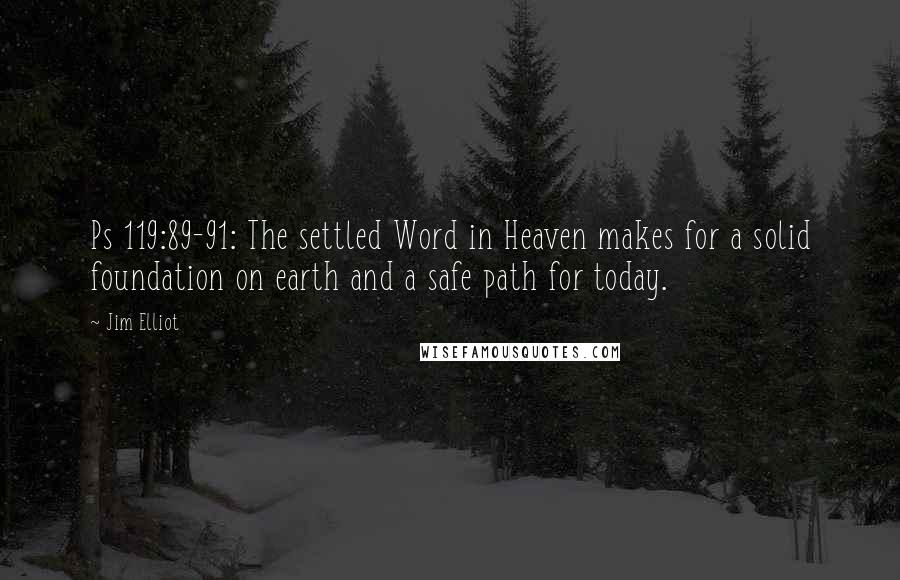 Jim Elliot Quotes: Ps 119:89-91: The settled Word in Heaven makes for a solid foundation on earth and a safe path for today.