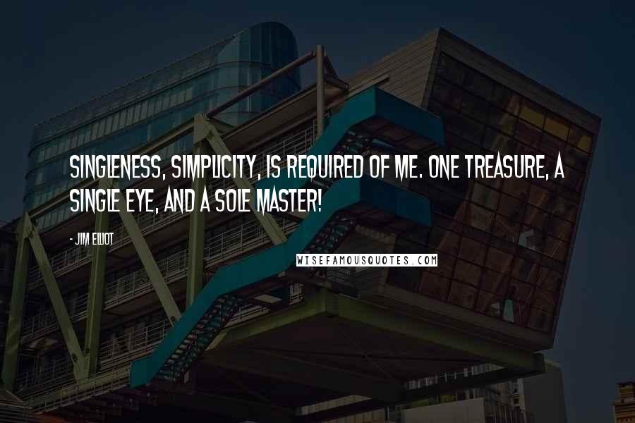 Jim Elliot Quotes: Singleness, simplicity, is required of me. One treasure, a single eye, and a sole Master!