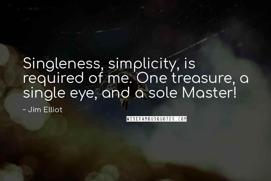 Jim Elliot Quotes: Singleness, simplicity, is required of me. One treasure, a single eye, and a sole Master!
