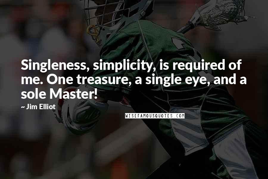 Jim Elliot Quotes: Singleness, simplicity, is required of me. One treasure, a single eye, and a sole Master!