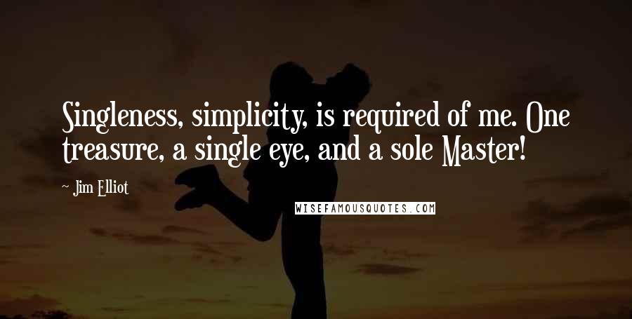 Jim Elliot Quotes: Singleness, simplicity, is required of me. One treasure, a single eye, and a sole Master!