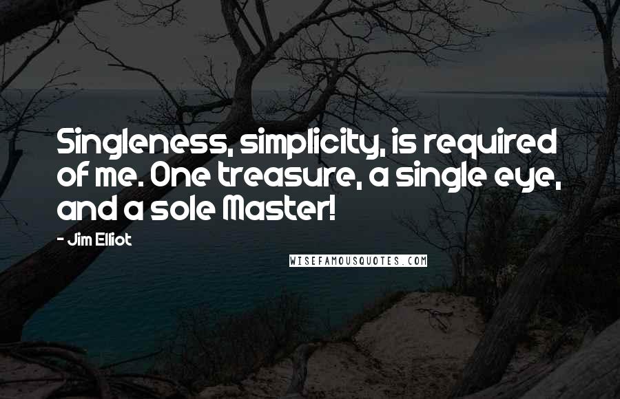 Jim Elliot Quotes: Singleness, simplicity, is required of me. One treasure, a single eye, and a sole Master!