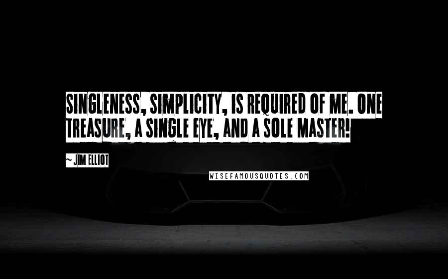 Jim Elliot Quotes: Singleness, simplicity, is required of me. One treasure, a single eye, and a sole Master!