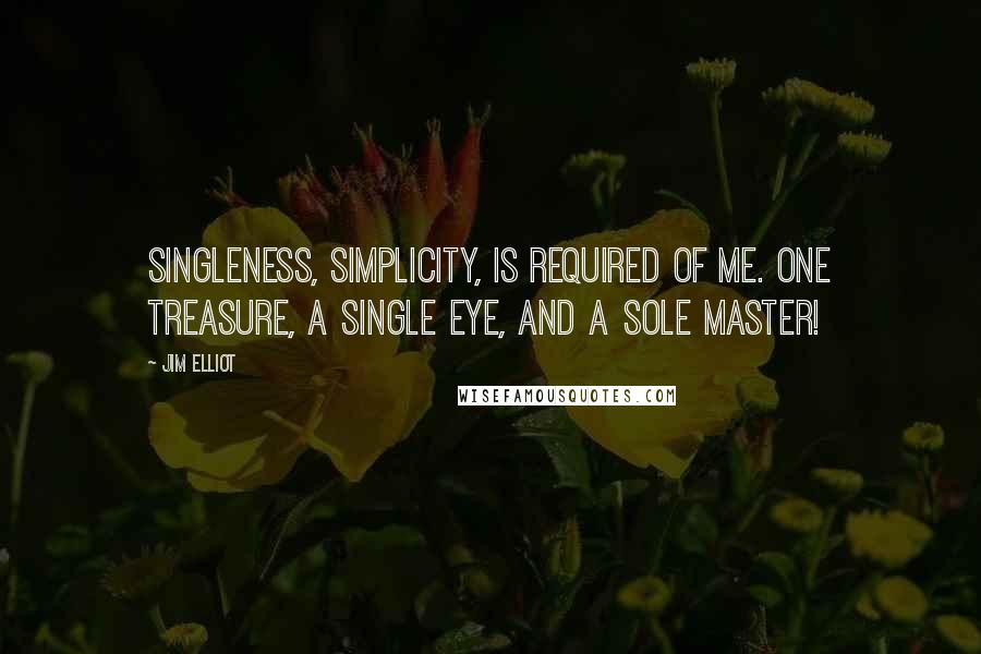 Jim Elliot Quotes: Singleness, simplicity, is required of me. One treasure, a single eye, and a sole Master!