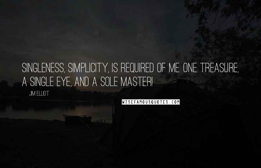 Jim Elliot Quotes: Singleness, simplicity, is required of me. One treasure, a single eye, and a sole Master!