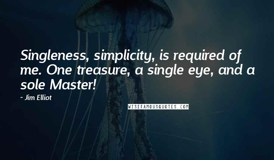 Jim Elliot Quotes: Singleness, simplicity, is required of me. One treasure, a single eye, and a sole Master!