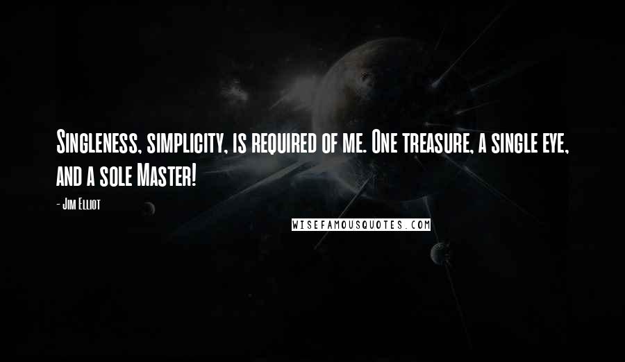 Jim Elliot Quotes: Singleness, simplicity, is required of me. One treasure, a single eye, and a sole Master!