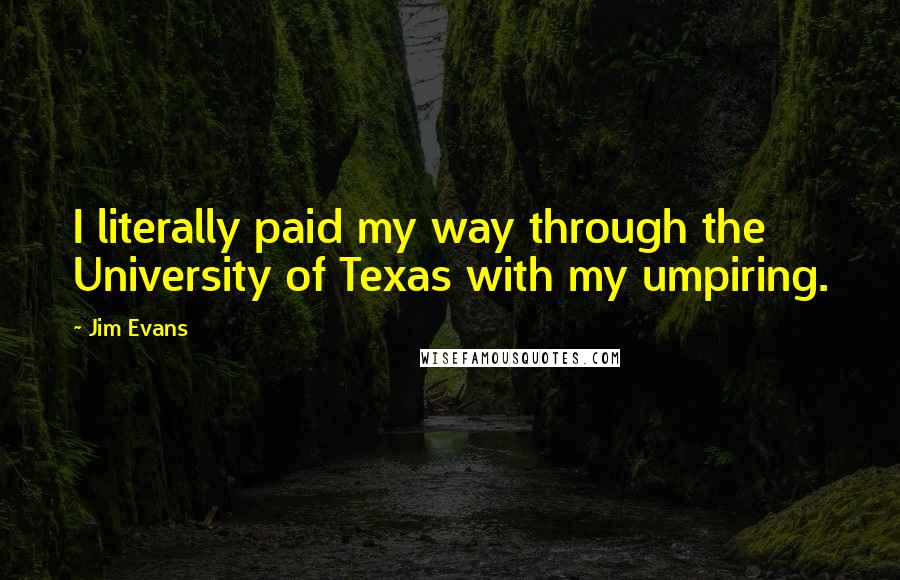 Jim Evans Quotes: I literally paid my way through the University of Texas with my umpiring.