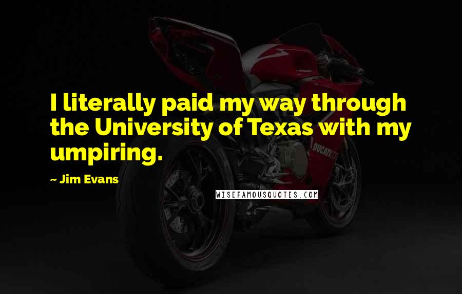 Jim Evans Quotes: I literally paid my way through the University of Texas with my umpiring.