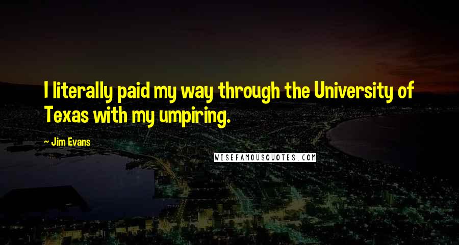 Jim Evans Quotes: I literally paid my way through the University of Texas with my umpiring.