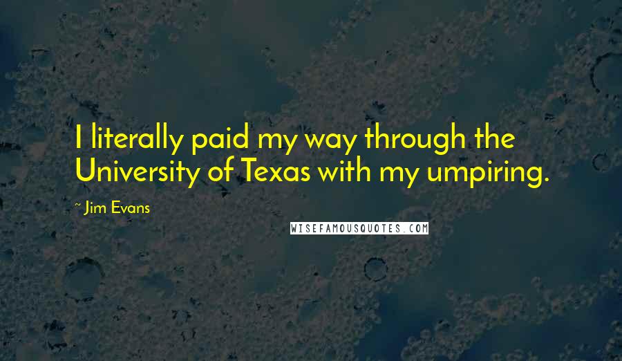 Jim Evans Quotes: I literally paid my way through the University of Texas with my umpiring.
