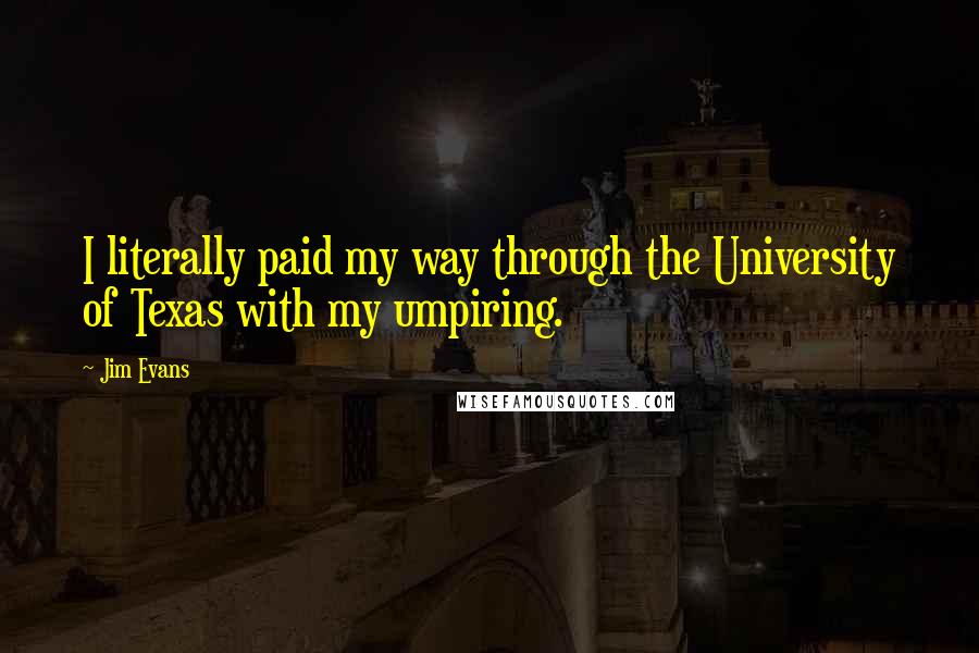 Jim Evans Quotes: I literally paid my way through the University of Texas with my umpiring.